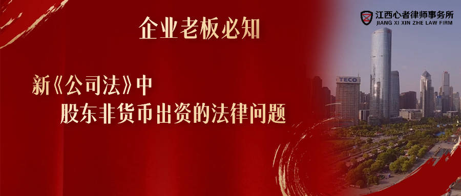 江西心者股权专业服务律师：新《公司法》中，股东非货币出资的法律问题