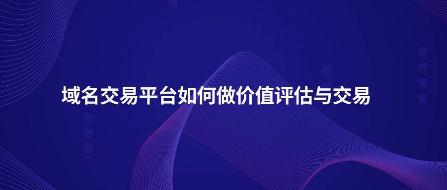 域名交易平台如何做价值评估与交易
